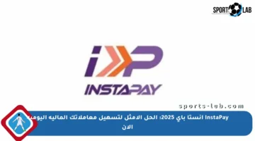 InstaPay انستا باي 2025: الحل الأمثل لتسهيل معاملاتك المالية اليومية الآن